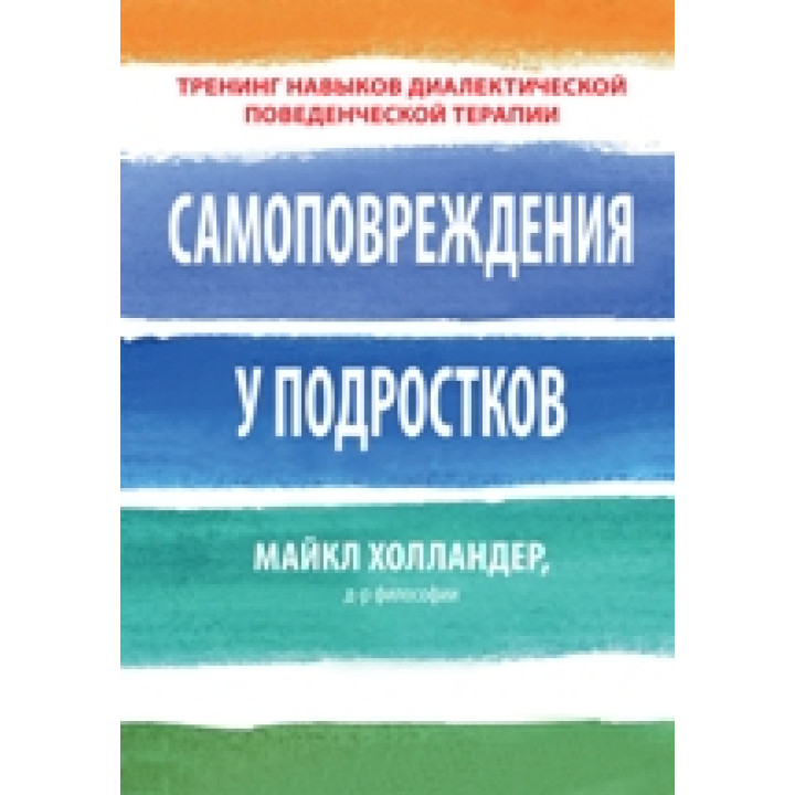 Самоповреждения у подростков: тренинг навыков диалектической поведенческой терапии. Майкл Холландер