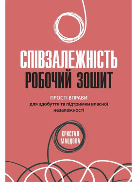 Созависимость: рабочая тетрадь. Простые упражнения для обретения и поддержания собственной независимости, Кристал Маццола