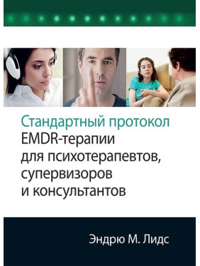 Стандартний протокол EMDR-терапії для психотерапевтів, супервізорів та консультантів. Ендрю М. Лідс