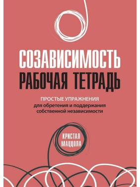 Созависимость: рабочая тетрадь. Простые упражнения для обретения и поддержания собственной независимости.