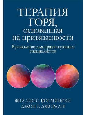 Терапия горя, основанная на привязанности. Руководство для практикующих специалистов,Ф. Космински, Д. Джордан