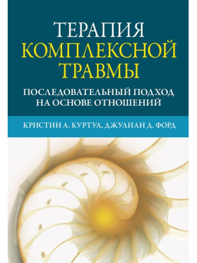 Терапия комплексной травмы. Последовательный подход на основе отношений Кристин А. Куртуа, Джулиан Д. Форд 