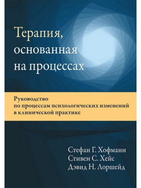 Терапія, що ґрунтується на процесах. Стефан Г. Хофманн, Стівен С. Хейс, Девід Н. Лоршейд