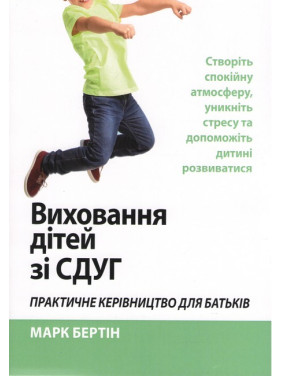 Виховання дітей зі СДУГ. Практичне керівництво для батьків. Створіть спокійну атмосферу, уникніть стресу та допоможіть дитині розвиватися. Марк Бертін