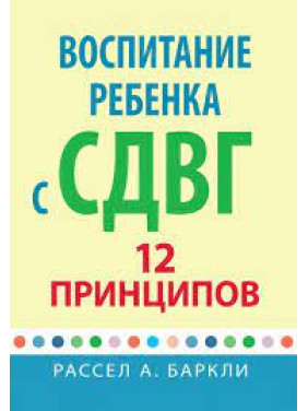 Воспитание ребенка с СДВГ: 12 принципов. Рассел А. Баркли