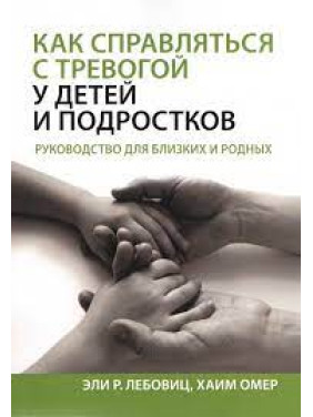 Як справлятися з тривогою у дітей і підростків. Керівництво для близьких і рідних. Елі Р. Лебовиц, Хаїм Омер