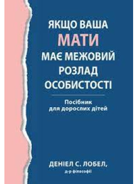 Якщо ваша мати має межовий розлад особистості. Посібник для дорослих дітей - Деніел С. Лобел. (укр.мова) 