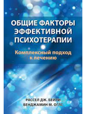 Загальні чинники ефективної психотерапії. Комплексний підхід до лікування. Рассел Дж. Бейлі, Бенджамін М. Оглс