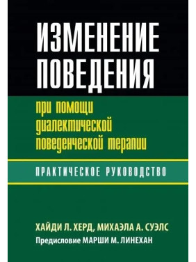 Изменение поведения при помощи диалектической поведенческой терапии: практическое руководство. Хайди Л. Херд, Михаэла А. Суэлс