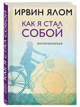 Ирвин Ялом. Как я стал собой. Воспоминания