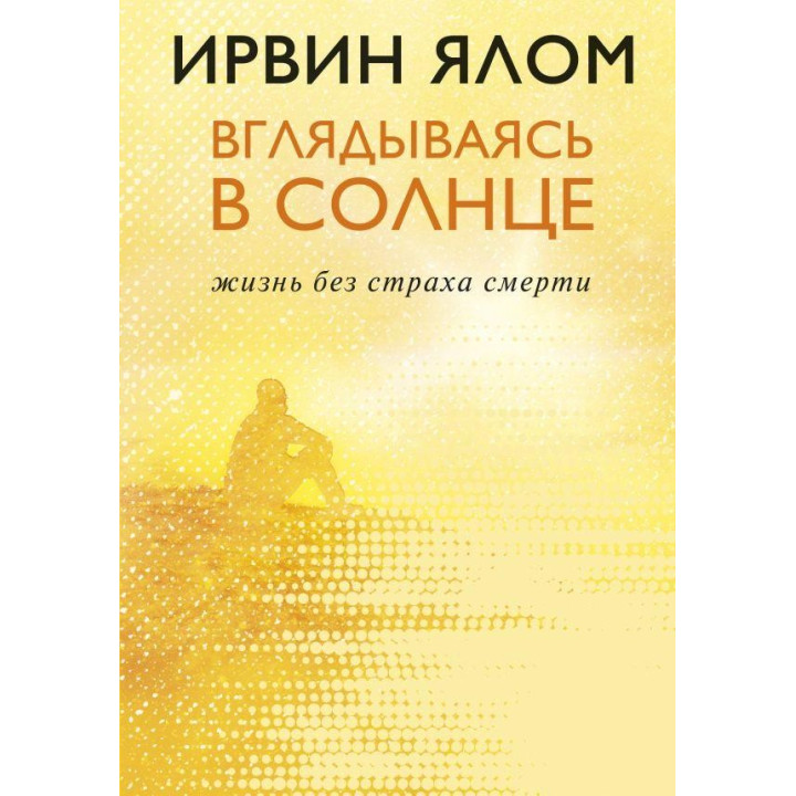 Вдивляючись в сонце. Життя без страху смерті. Ірвін Ялом