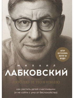 Люблю та розумію. Як ростити дітей щасливими (і не збожеволіти від занепокоєння). Лабковський М.