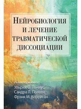 Нейробиология и лечение травматической диссоциации. Ульрих Ф. Ланиус, Сандра Л. Полсен, Фрэнк М. Корриган