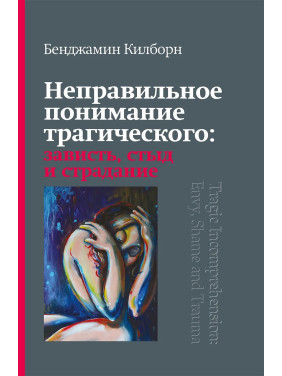 Неправильне розуміння трагічного: заздрість, сором і страждання. Бенджамін Кілборн