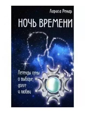 Ночь времени. Легенды луны о выборе, долге и любви . Лариса Ренар