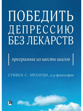 Победить депрессию без лекарств. Программа из шести шагов. Стивен С. Айларди