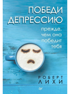 Переможи депресію перш ніж вона переможе тебе. Ліхі Роберт