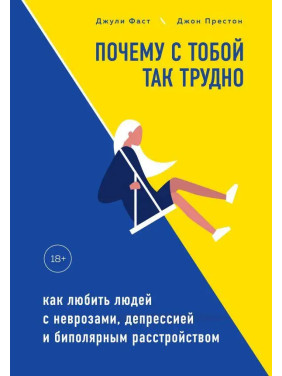 Чому з тобою так важко. Як любити людей з неврозами, депресією та біполярним розладом. Джулі Фаст