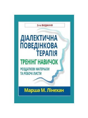 Діалектична поведінкова терапія. Тренінг навичок. Роздаткові матеріали та робочі листи, 2-ге вид. М. Лінехан(укр. мов)