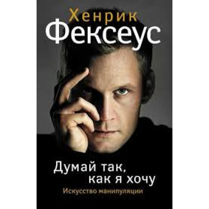 Думай так, как я хочу. Хенрик Фексеус (Твердый переплет)