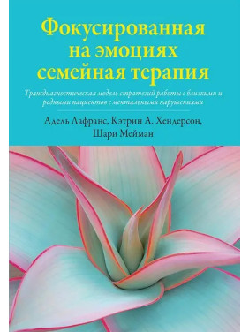 Фокусована на емоціях сімейна терапія. Кетрін А. Хендерсон, Шарі Мейман, Адель Лафранс.