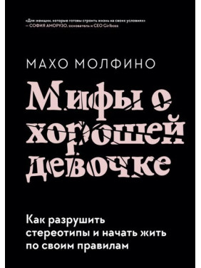 Міфи про хорошу дівчинку. Як зруйнувати стереотипи та почати жити за своїми правилами. Молфіно Махо