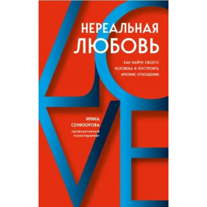 Нереальная любовь. Как найти своего человека и построить крепкие отношения. Ирина Семизорова
