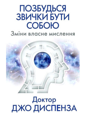 Позбудься звички бути собою. Зміни власне мислення.  Джо Диспенза 