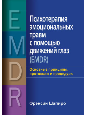 Психотерапия эмоциональных травм с помощью движений глаз (EMDR) Основные принципы, протоколы и процедуры Фрэнсин Шапиро