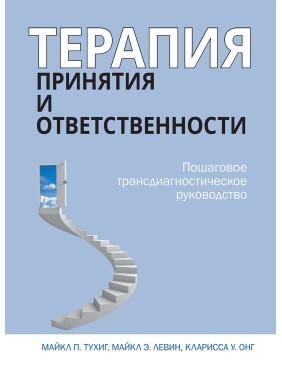 Терапія прийняття та відповідальності. Покрокове трансдіагностичне керівництво. Майкл Тухіг