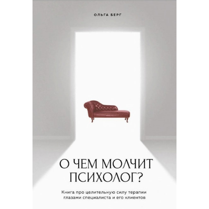 О чем молчит психолог? Книга про целительную силу терапии глазами специалиста и его клиентов. Берг Ольга