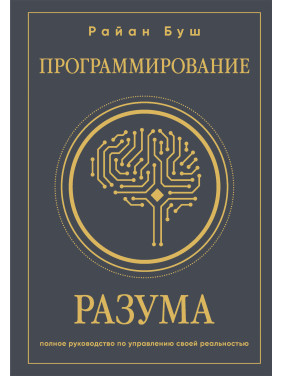 Программирование разума. Полное руководство по управлению своей реальностью. Райан Буш