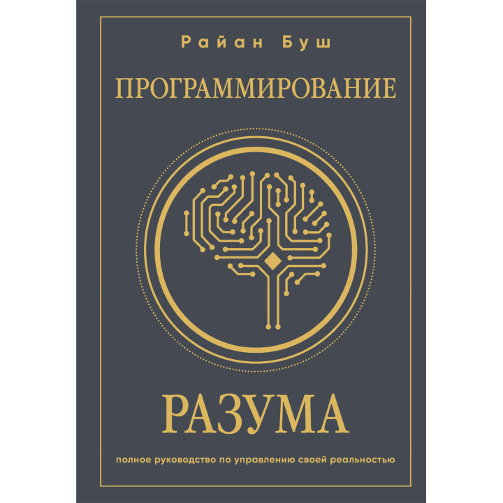 Програмування розуму. Повний посібник з управління своєю реальністю. Райан Буш