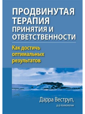 Просунута терапія прийняття і відповідальності. Як досягти оптимальних результатів. Дарра Веструп