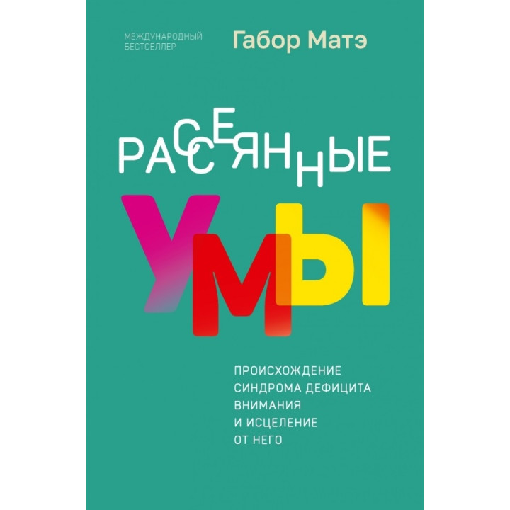 Розсіяні уми. Походження синдрому дефіциту уваги та зцілення від нього. Габор Мате