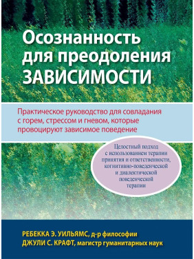 Осознанность для преодоления зависимости. Практическое руководство для совладания с горем, стрессом и гневом. Ребекка Э. Уильямс, Джули С. Крафт