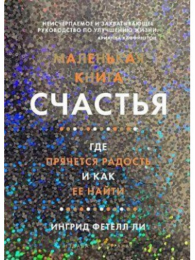 Маленькая книга счастья. Где прячется радость и как её найти. Ингрид Фетелл Ли