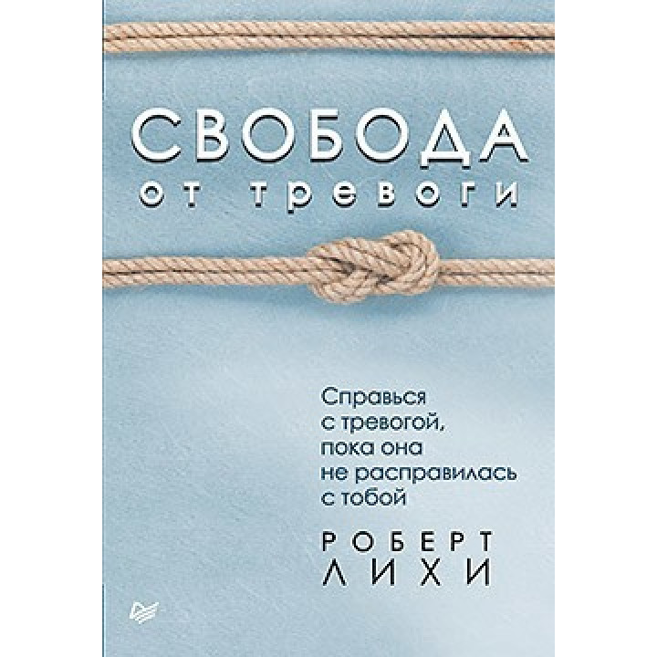 Свобода від тривоги. Повоюй з тривогою, поки вона не розправилася з тобою Ліхі Р.