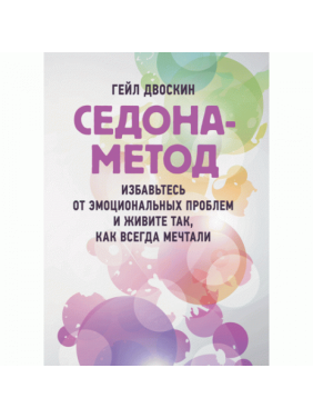 Седона-метод: избавьтесь от эмоциональных проблем и живите так, как всегда мечтали. Гейл Двоскин.