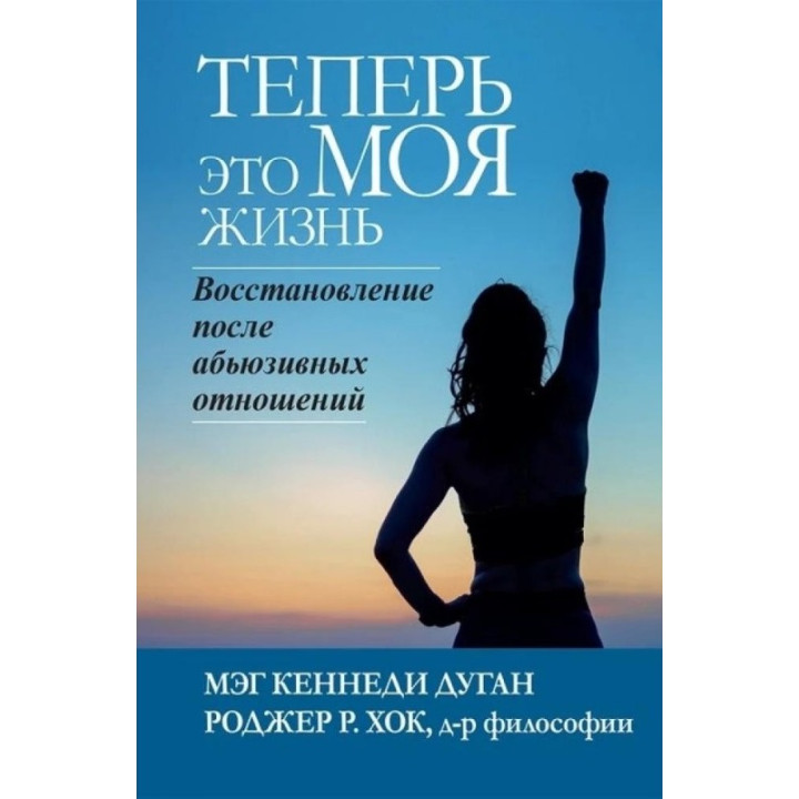 Тепер це МОЄ життя. Відновлення після аб'юзивних стосунків. Мег Кеннеді Дуган , Роджер Р. Хок