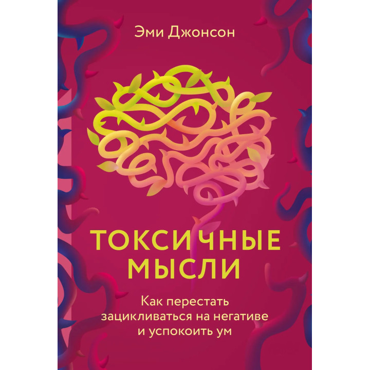 Токсичные мысли. Как перестать зацикливаться на негативе и успокоить ум. Джонсон Эми