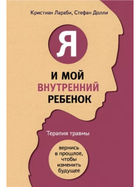 Я і моя внутрішня дитина. Терапія травми. Повернися в минуле, щоб змінити майбутнє. Ларабі К, Доллі С.