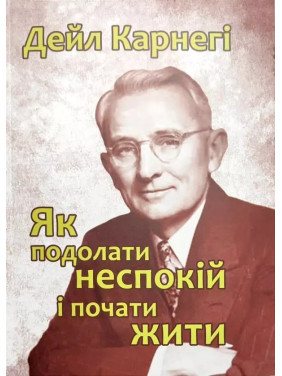 Як подолати неспокій і почати жити. Дейл Карнегі