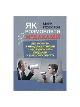 Как разговаривать с м*даками. Что делать с неадекватными и невыносимыми людьми в вашей жизни. Марк Гоулстон