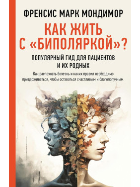 Як жити з «біполяркою»? Популярний гід для пацієнтів та їхніх рідних. Френсіс Марк Мондімор