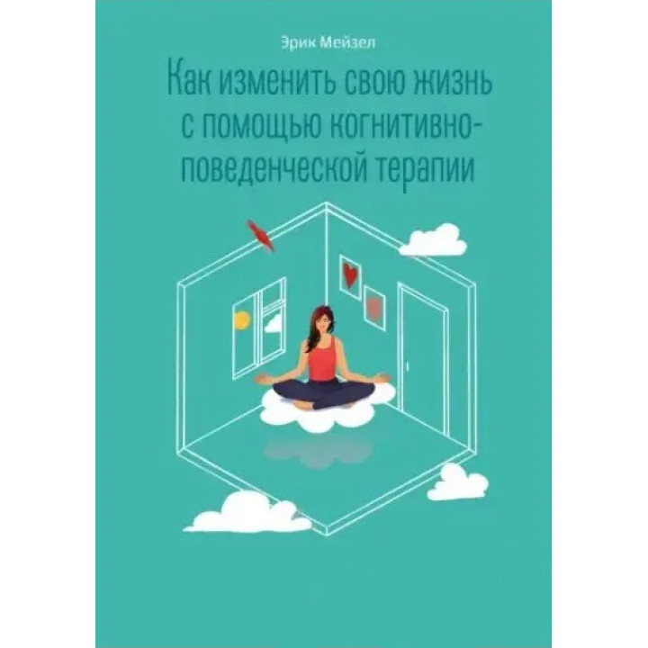 Як змінити своє життя за допомогою когнітивно-поведінкової терапії. Мейзел Ерік