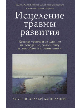 Исцеление травмы развития. Детская травма и ее влияние на поведение, самооценку и способность к отношениям. Хеллер Лоуренс, Лапьер Алин