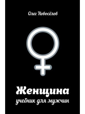 Жінка. Підручник для чоловіків. Олег Новоселов