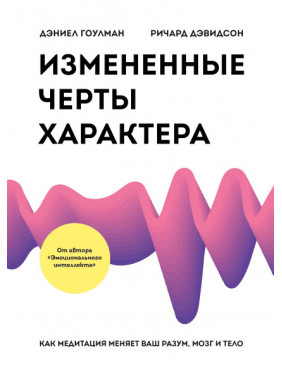 Измененные черты характера. Как медитация меняет ваш разум, мозг и тело. Д. Гоулман, Р. Дэвидсон