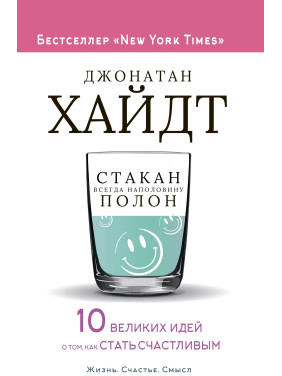 Склянка завжди наполовину повна! 10 великих ідей про те, як стати щасливим. Джонатан Гайдт